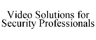 VIDEO SOLUTIONS FOR SECURITY PROFESSIONALS