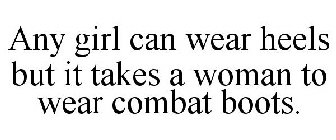 ANY GIRL CAN WEAR HEELS BUT IT TAKES A WOMAN TO WEAR COMBAT BOOTS.