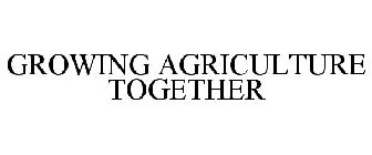 GROWING AGRICULTURE TOGETHER