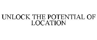 UNLOCK THE POTENTIAL OF LOCATION