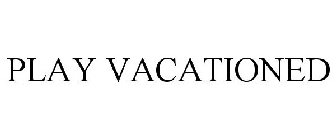 PLAY VACATIONED