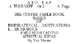 A.T.O T.A.P A THOUGHT OR 2 A PAGE THE COFFEE TABLE BOOK SERIES OF INSPIRATIONAL...MOTIVATIONAL...HUMOROUS AND ENTERTAINING SPIRITUAL IDEAS BY VIC MOORE