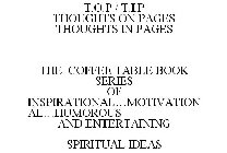 T.O.P / T.I.P THOUGHTS ON PAGES THOUGHTS IN PAGES THE COFFEE TABLE BOOK SERIES OF INSPIRATIONAL...MOTIVATIONAL...HUMOROUS AND ENTERTAINING SPIRITUAL IDEAS