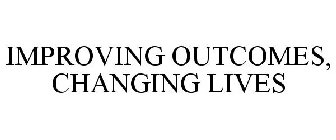 IMPROVING OUTCOMES, CHANGING LIVES