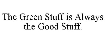 THE GREEN STUFF IS ALWAYS THE GOOD STUFF.