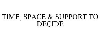 TIME, SPACE & SUPPORT TO DECIDE