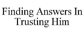 FINDING ANSWERS IN TRUSTING HIM