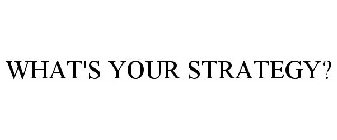 WHAT'S YOUR STRATEGY?