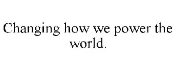 CHANGING HOW WE POWER THE WORLD.