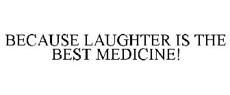 BECAUSE LAUGHTER IS THE BEST MEDICINE!