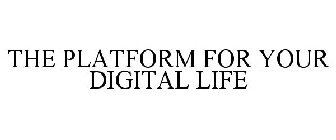 THE PLATFORM FOR YOUR DIGITAL LIFE