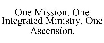 ONE MISSION. ONE INTEGRATED MINISTRY. ONE ASCENSION.