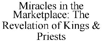 MIRACLES IN THE MARKETPLACE: THE REVELATION OF KINGS & PRIESTS