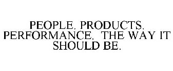 PEOPLE. PRODUCTS. PERFORMANCE. THE WAY IT SHOULD BE.
