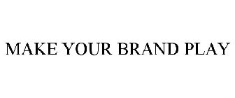 MAKE YOUR BRAND PLAY