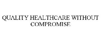 QUALITY HEALTHCARE WITHOUT COMPROMISE
