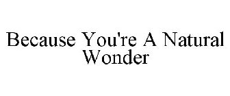 BECAUSE YOU'RE A NATURAL WONDER