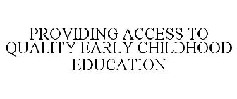 PROVIDING ACCESS TO QUALITY EARLY CHILDHOOD EDUCATION