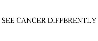 SEE CANCER DIFFERENTLY