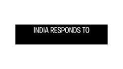 INDIA RESPONDS TO