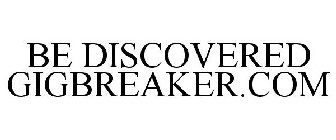 BE DISCOVERED GIGBREAKER.COM