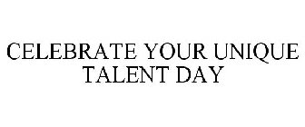 CELEBRATE YOUR UNIQUE TALENT DAY