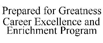 PREPARED FOR GREATNESS CAREER EXCELLENCE AND ENRICHMENT PROGRAM