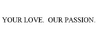 YOUR LOVE. OUR PASSION.