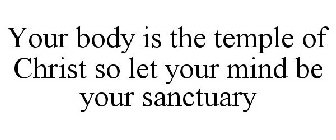 YOUR BODY IS THE TEMPLE OF CHRIST SO LET YOUR MIND BE YOUR SANCTUARY
