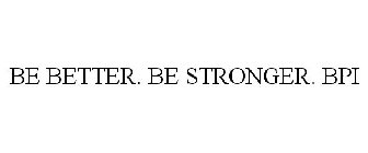BE BETTER. BE STRONGER. BPI