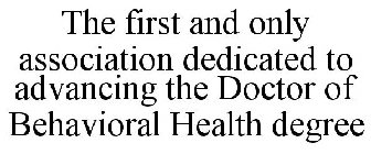 THE FIRST AND ONLY ASSOCIATION DEDICATED TO ADVANCING THE DOCTOR OF BEHAVIORAL HEALTH DEGREE
