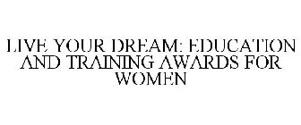 LIVE YOUR DREAM: EDUCATION AND TRAINING AWARDS FOR WOMEN