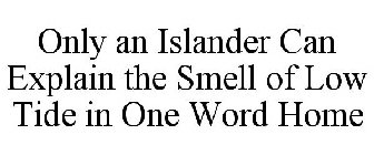 ONLY AN ISLANDER CAN EXPLAIN THE SMELL OF LOW TIDE IN ONE WORD HOME