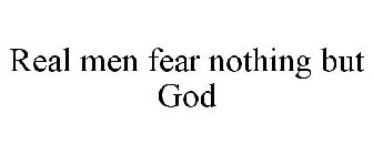 REAL MEN FEAR NOTHING BUT GOD