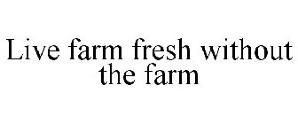 LIVE FARM FRESH WITHOUT THE FARM