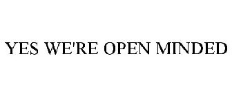 YES WE'RE OPEN MINDED
