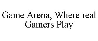 GAME ARENA, WHERE REAL GAMERS PLAY