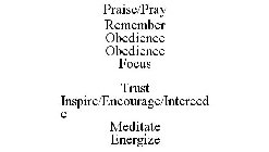 PRAISE/PRAY REMEMBER OBEDIENCE OBEDIENCE FOCUS TRUST INSPIRE/ENCOURAGE/INTERCEDE MEDITATE ENERGIZE
