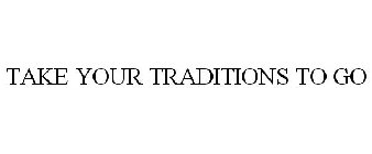 TAKE YOUR TRADITIONS TO GO