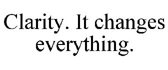 CLARITY. IT CHANGES EVERYTHING.