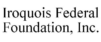 IROQUOIS FEDERAL FOUNDATION, INC.