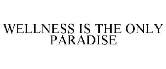 WELLNESS IS THE ONLY PARADISE