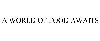 A WORLD OF FOOD AWAITS