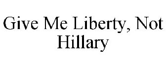 GIVE ME LIBERTY, NOT HILLARY