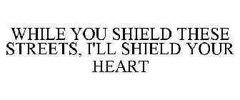 WHILE YOU SHIELD THESE STREETS, I'LL SHIELD YOUR HEART