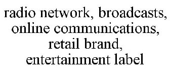 RADIO NETWORK, BROADCASTS, ONLINE COMMUNICATIONS, RETAIL BRAND, ENTERTAINMENT LABEL