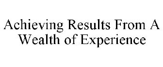 ACHIEVING RESULTS FROM A WEALTH OF EXPERIENCE