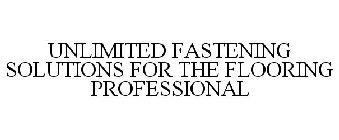 UNLIMITED FASTENING SOLUTIONS FOR THE FLOORING PROFESSIONAL