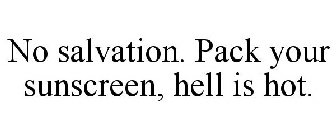 NO SALVATION. PACK YOUR SUNSCREEN, HELL IS HOT.