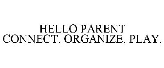 HELLO PARENT CONNECT. ORGANIZE. PLAY.